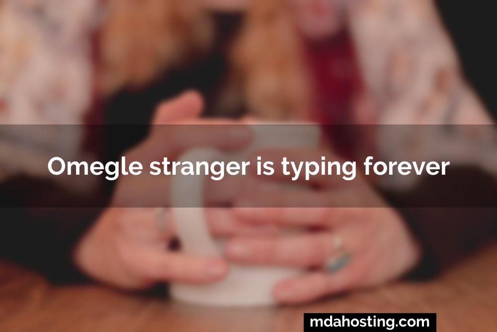 Omegle stranger is typing forever